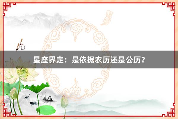 星座界定：是依据农历还是公历？